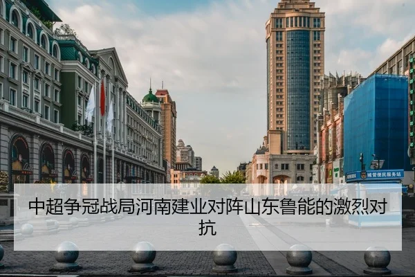 中超争冠战局河南建业对阵山东鲁能的激烈对抗